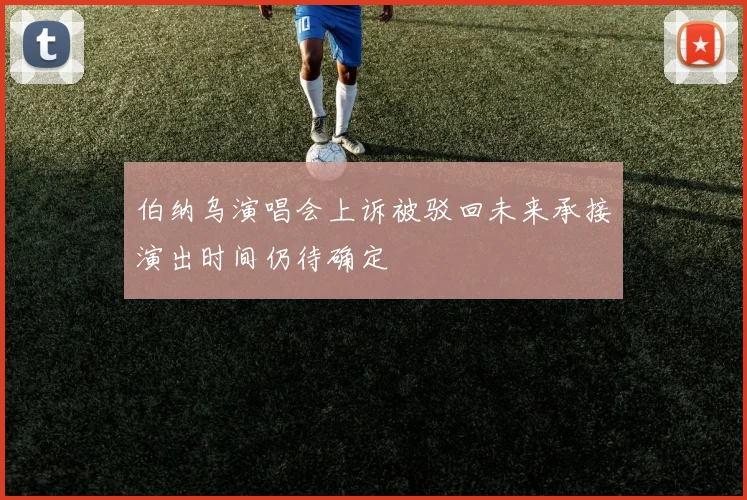 伯纳乌演唱会上诉被驳回未来承接演出时间仍待确定