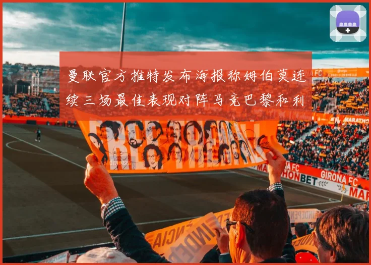 曼联官方推特发布海报称姆伯莫连续三场最佳表现对阵马竞巴黎和利兹联