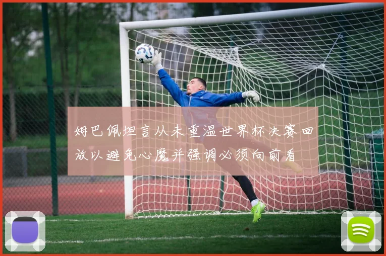 姆巴佩坦言从未重温世界杯决赛回放以避免心魔并强调必须向前看