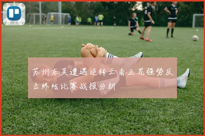 苏州东吴遭遇逆转云南玉昆强势反击终结比赛战报分析