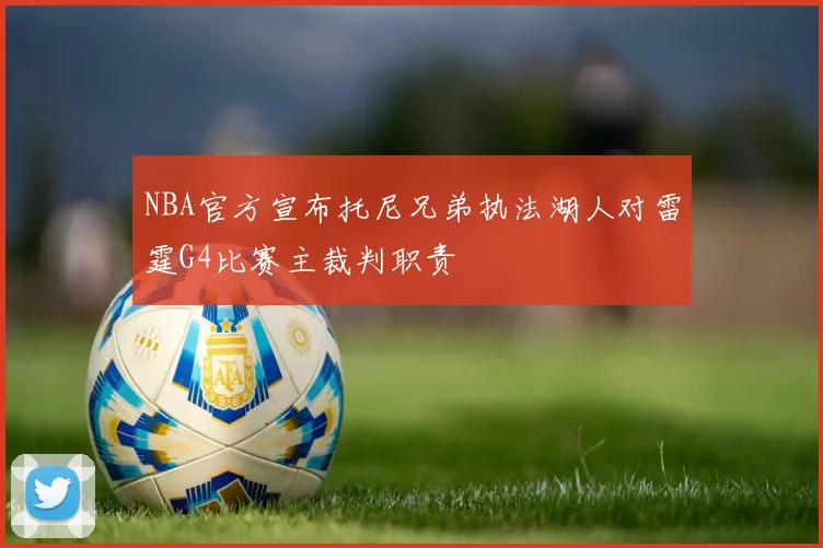 NBA官方宣布托尼兄弟执法湖人对雷霆G4比赛主裁判职责