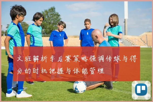 文班解析季后赛策略强调传球与得分的时机把握与体能管理