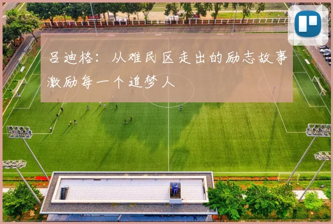 吕迪格：从难民区走出的励志故事激励每一个追梦人