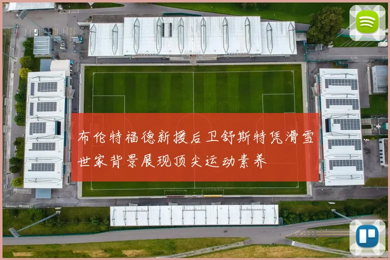 布伦特福德新援后卫舒斯特凭滑雪世家背景展现顶尖运动素养