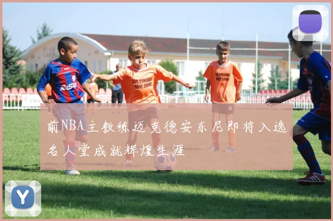 前NBA主教练迈克德安东尼即将入选名人堂成就辉煌生涯