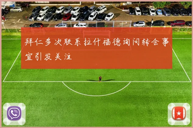 拜仁多次联系拉什福德询问转会事宜引发关注