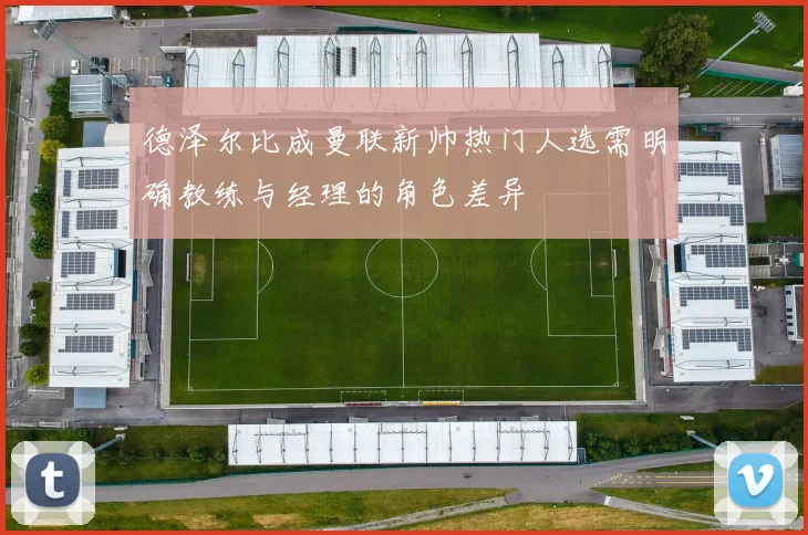 德泽尔比成曼联新帅热门人选需明确教练与经理的角色差异